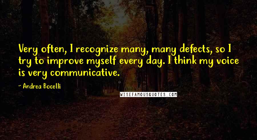 Andrea Bocelli Quotes: Very often, I recognize many, many defects, so I try to improve myself every day. I think my voice is very communicative.