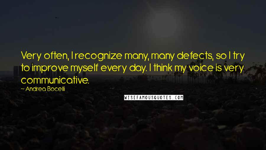 Andrea Bocelli Quotes: Very often, I recognize many, many defects, so I try to improve myself every day. I think my voice is very communicative.