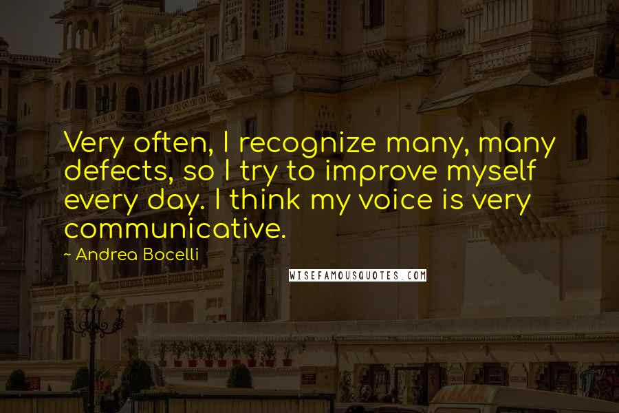 Andrea Bocelli Quotes: Very often, I recognize many, many defects, so I try to improve myself every day. I think my voice is very communicative.