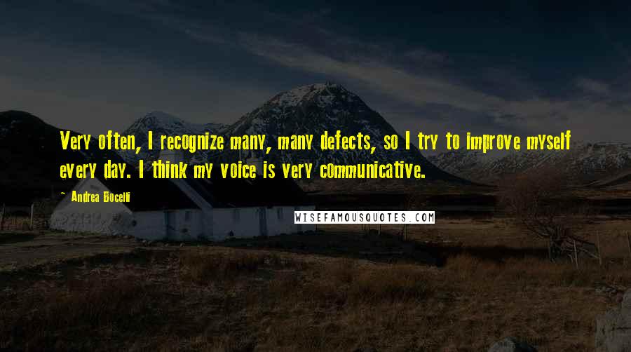 Andrea Bocelli Quotes: Very often, I recognize many, many defects, so I try to improve myself every day. I think my voice is very communicative.