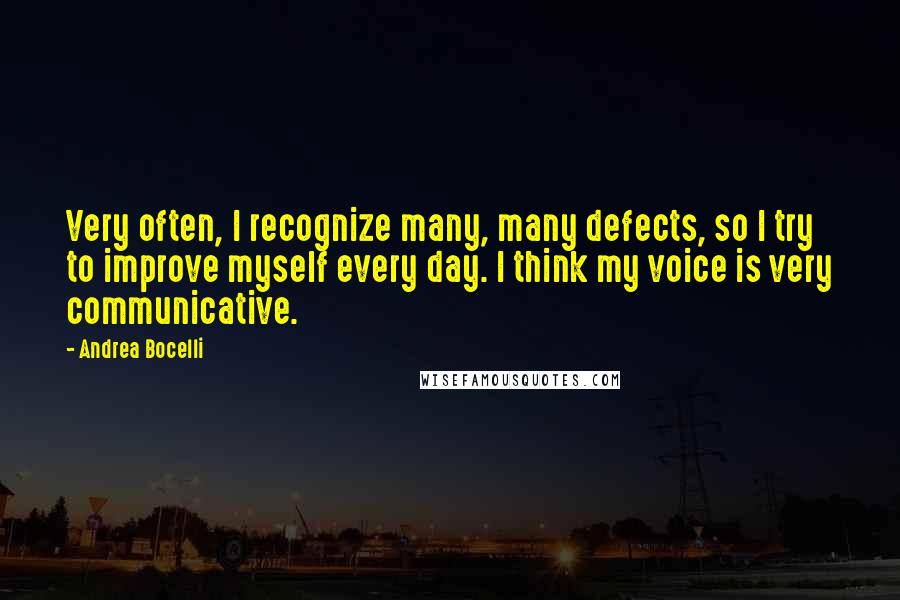 Andrea Bocelli Quotes: Very often, I recognize many, many defects, so I try to improve myself every day. I think my voice is very communicative.