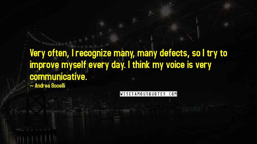 Andrea Bocelli Quotes: Very often, I recognize many, many defects, so I try to improve myself every day. I think my voice is very communicative.