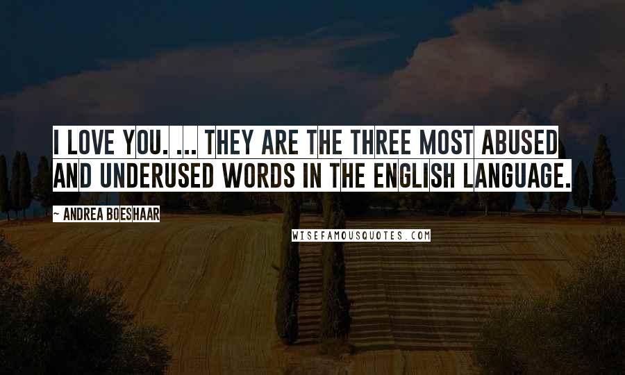 Andrea Boeshaar Quotes: I love you. ... they are the three most abused and underused words in the English language.