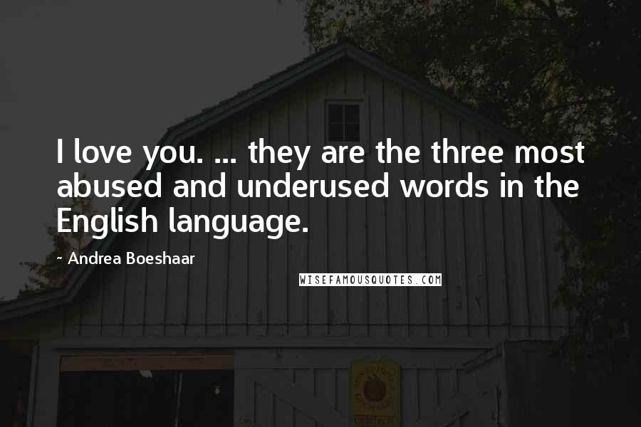 Andrea Boeshaar Quotes: I love you. ... they are the three most abused and underused words in the English language.