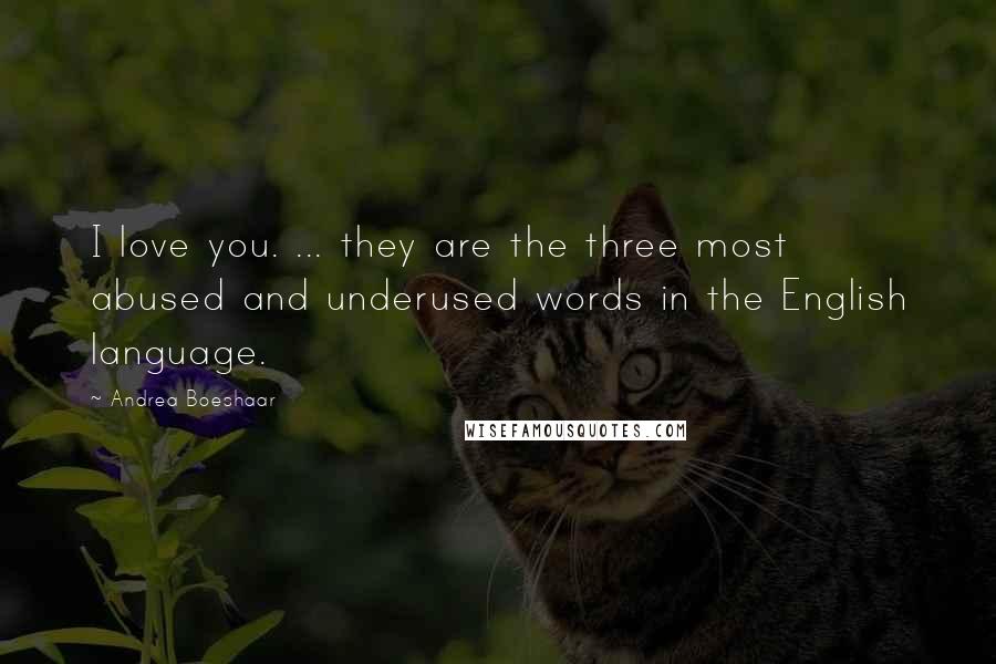 Andrea Boeshaar Quotes: I love you. ... they are the three most abused and underused words in the English language.