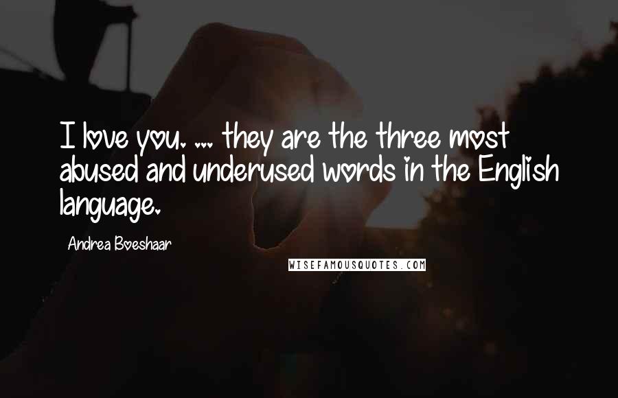 Andrea Boeshaar Quotes: I love you. ... they are the three most abused and underused words in the English language.