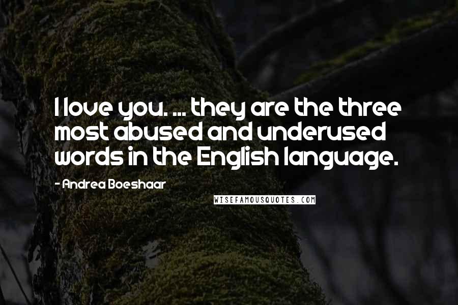 Andrea Boeshaar Quotes: I love you. ... they are the three most abused and underused words in the English language.