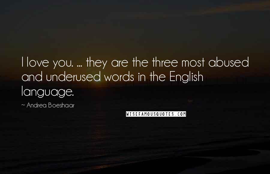 Andrea Boeshaar Quotes: I love you. ... they are the three most abused and underused words in the English language.