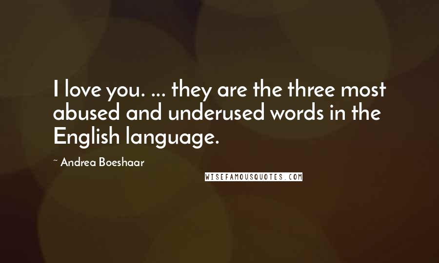 Andrea Boeshaar Quotes: I love you. ... they are the three most abused and underused words in the English language.