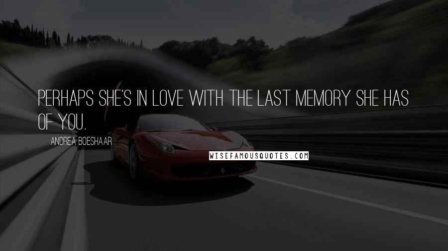 Andrea Boeshaar Quotes: Perhaps she's in love with the last memory she has of you.