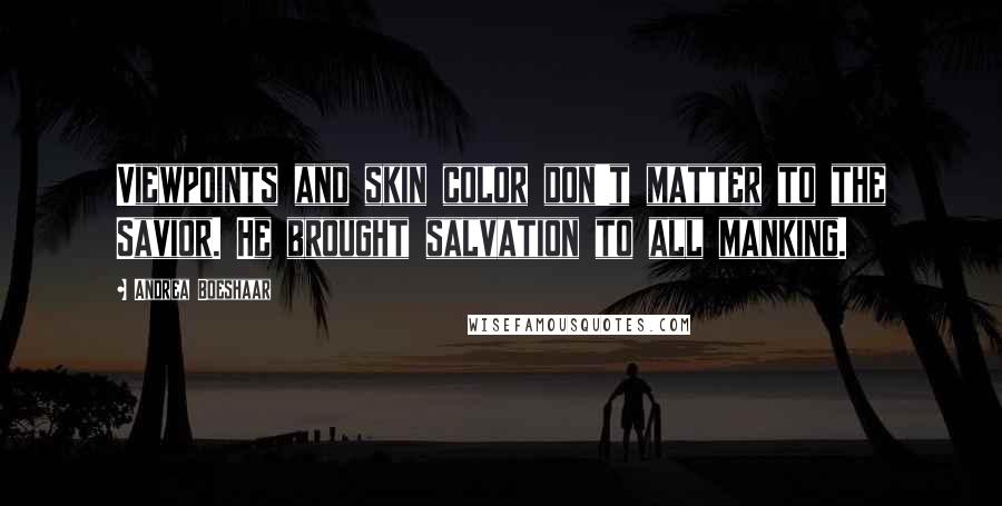 Andrea Boeshaar Quotes: Viewpoints and skin color don't matter to the Savior. He brought salvation to all manking.