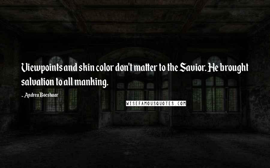 Andrea Boeshaar Quotes: Viewpoints and skin color don't matter to the Savior. He brought salvation to all manking.