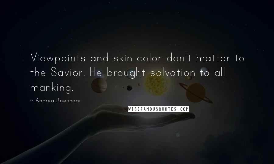 Andrea Boeshaar Quotes: Viewpoints and skin color don't matter to the Savior. He brought salvation to all manking.