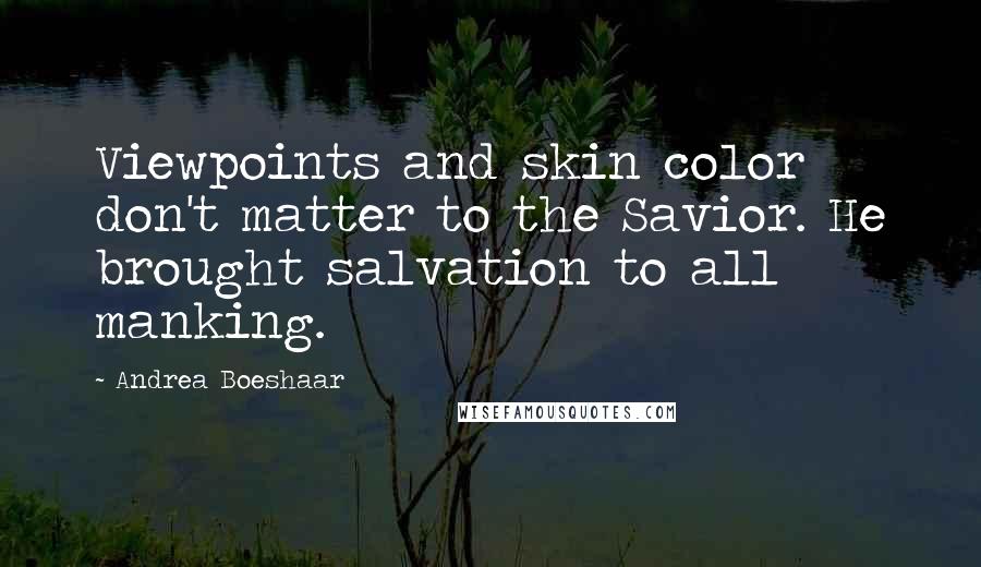 Andrea Boeshaar Quotes: Viewpoints and skin color don't matter to the Savior. He brought salvation to all manking.
