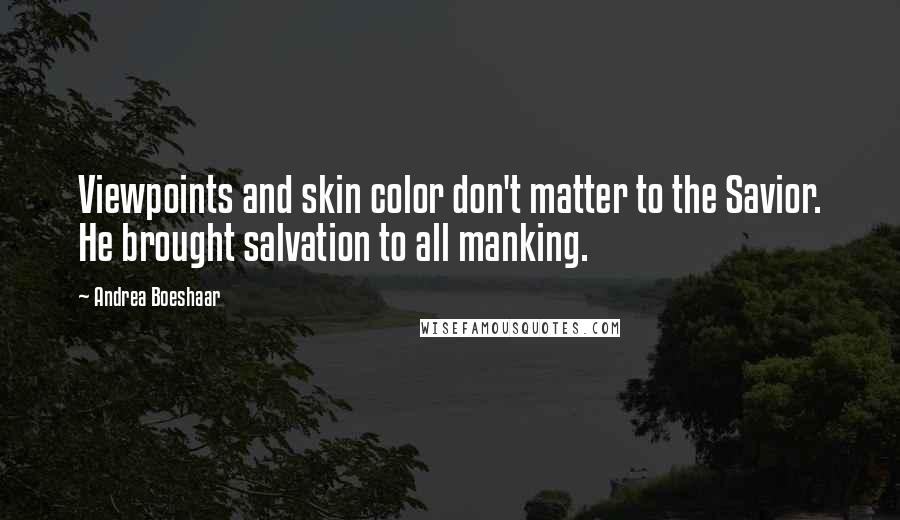 Andrea Boeshaar Quotes: Viewpoints and skin color don't matter to the Savior. He brought salvation to all manking.
