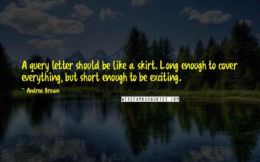 Andrea Brown Quotes: A query letter should be like a skirt. Long enough to cover everything, but short enough to be exciting.