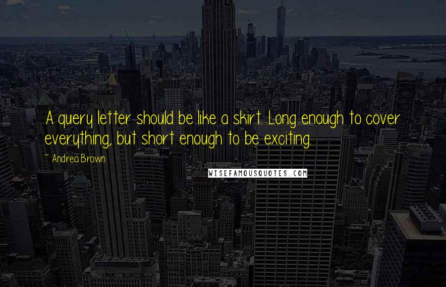 Andrea Brown Quotes: A query letter should be like a skirt. Long enough to cover everything, but short enough to be exciting.