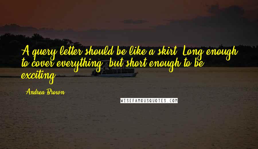 Andrea Brown Quotes: A query letter should be like a skirt. Long enough to cover everything, but short enough to be exciting.