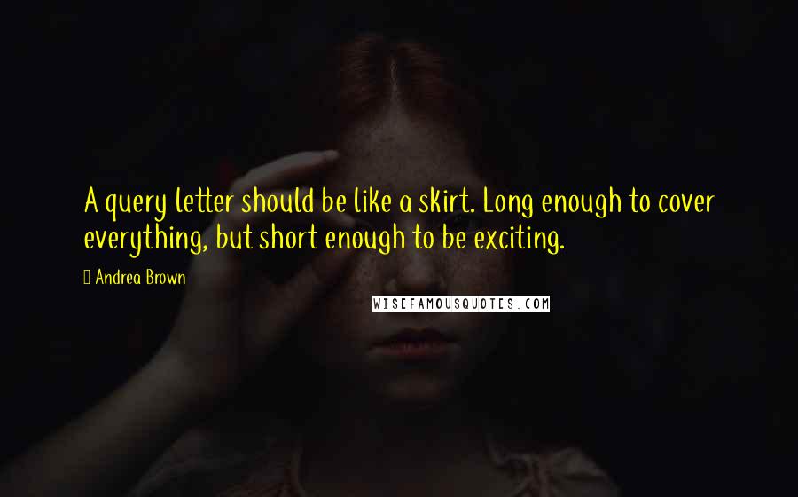 Andrea Brown Quotes: A query letter should be like a skirt. Long enough to cover everything, but short enough to be exciting.