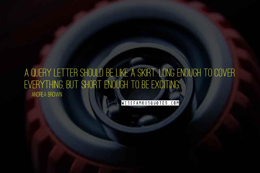 Andrea Brown Quotes: A query letter should be like a skirt. Long enough to cover everything, but short enough to be exciting.