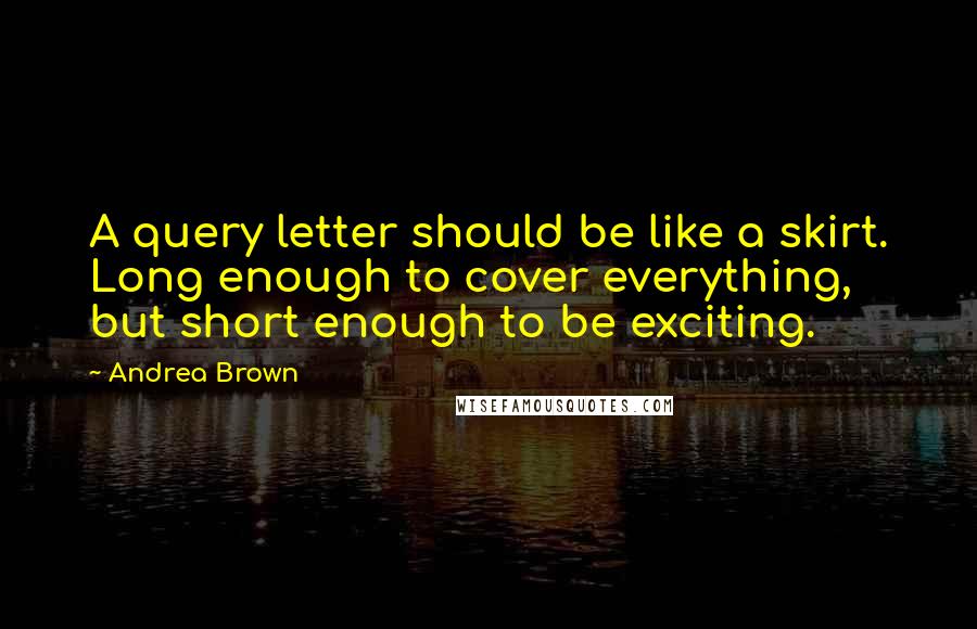 Andrea Brown Quotes: A query letter should be like a skirt. Long enough to cover everything, but short enough to be exciting.