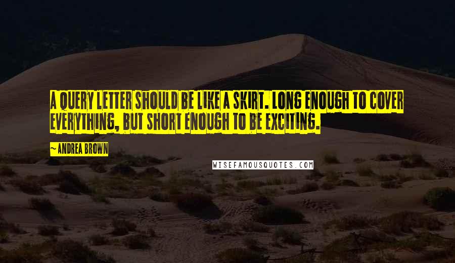 Andrea Brown Quotes: A query letter should be like a skirt. Long enough to cover everything, but short enough to be exciting.