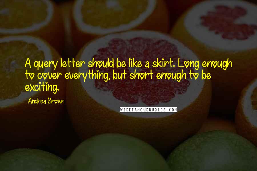 Andrea Brown Quotes: A query letter should be like a skirt. Long enough to cover everything, but short enough to be exciting.