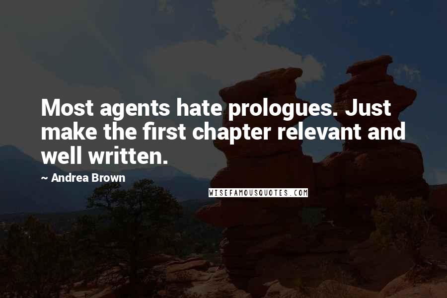 Andrea Brown Quotes: Most agents hate prologues. Just make the first chapter relevant and well written.