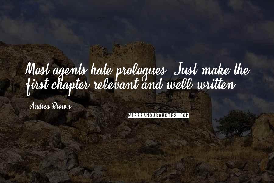 Andrea Brown Quotes: Most agents hate prologues. Just make the first chapter relevant and well written.