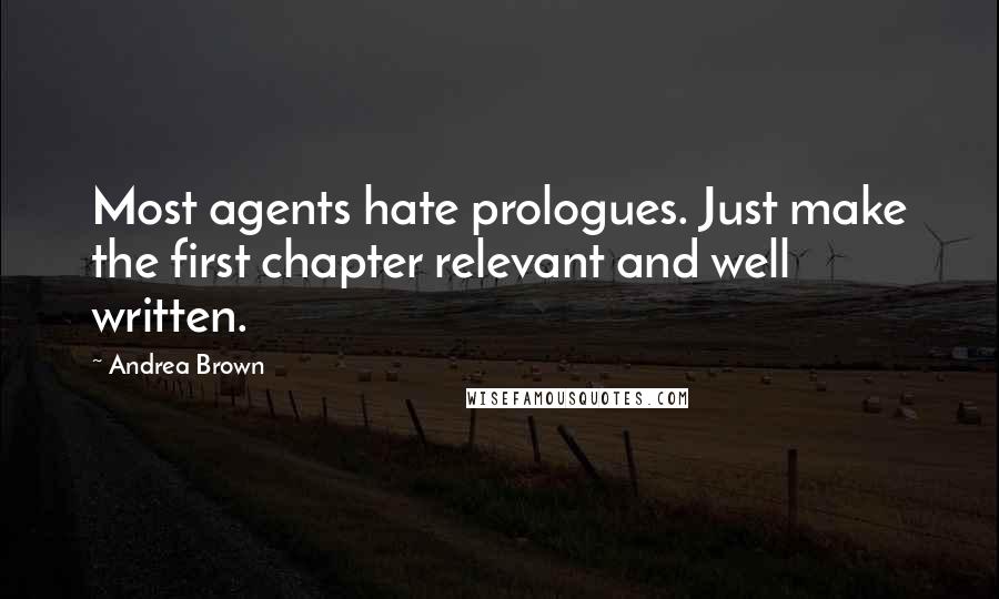 Andrea Brown Quotes: Most agents hate prologues. Just make the first chapter relevant and well written.