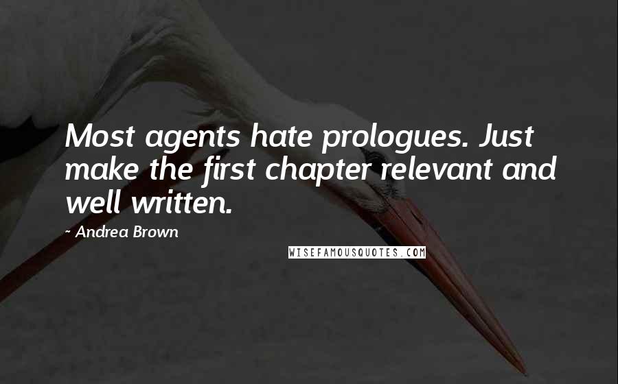 Andrea Brown Quotes: Most agents hate prologues. Just make the first chapter relevant and well written.