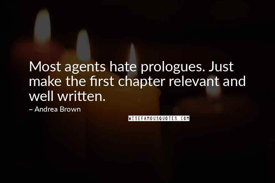 Andrea Brown Quotes: Most agents hate prologues. Just make the first chapter relevant and well written.