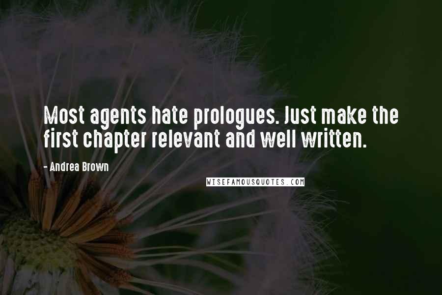 Andrea Brown Quotes: Most agents hate prologues. Just make the first chapter relevant and well written.