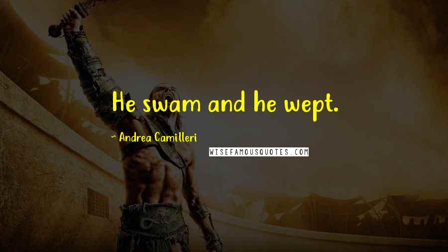 Andrea Camilleri Quotes: He swam and he wept.
