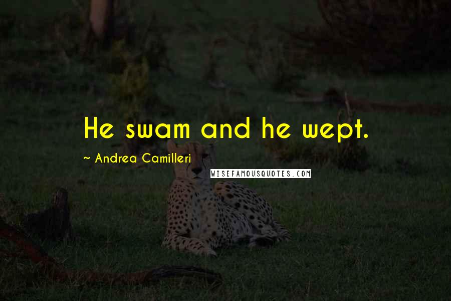 Andrea Camilleri Quotes: He swam and he wept.