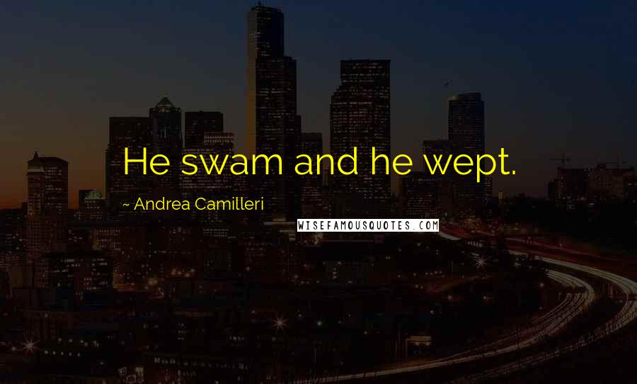 Andrea Camilleri Quotes: He swam and he wept.