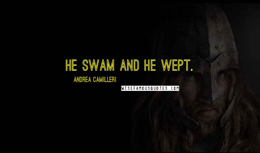 Andrea Camilleri Quotes: He swam and he wept.