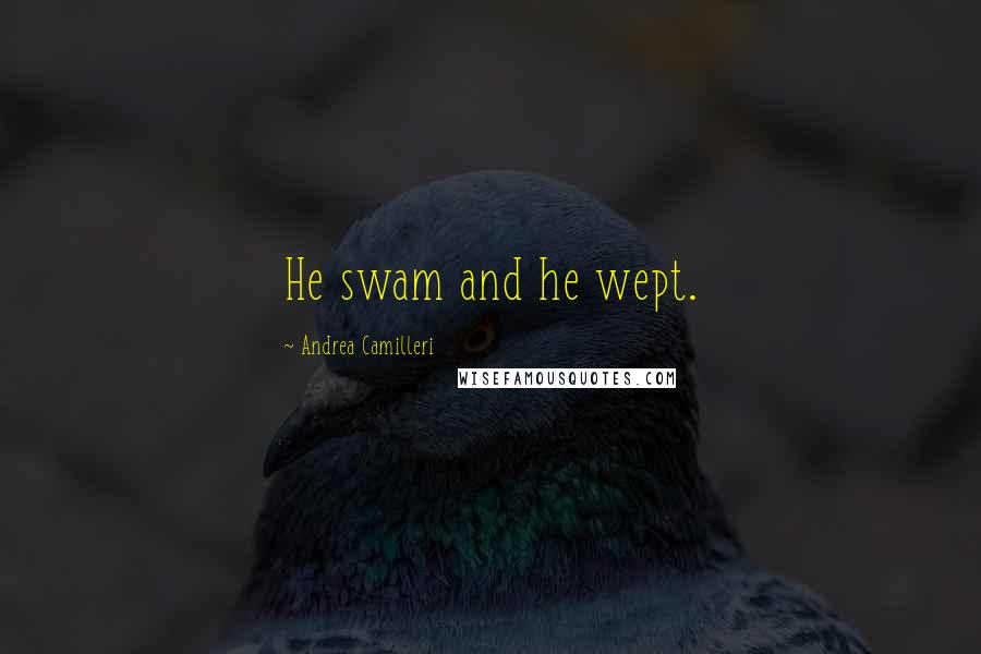 Andrea Camilleri Quotes: He swam and he wept.