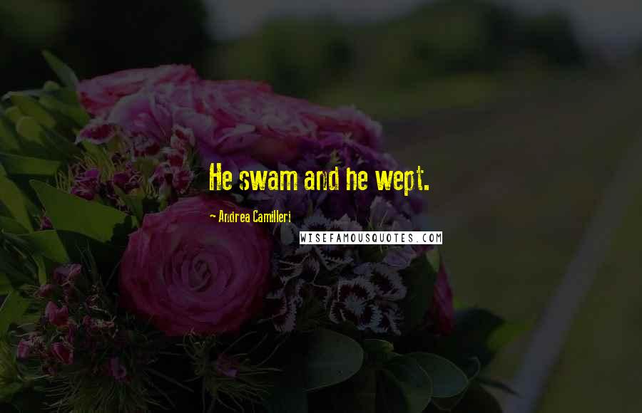 Andrea Camilleri Quotes: He swam and he wept.