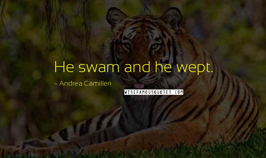Andrea Camilleri Quotes: He swam and he wept.