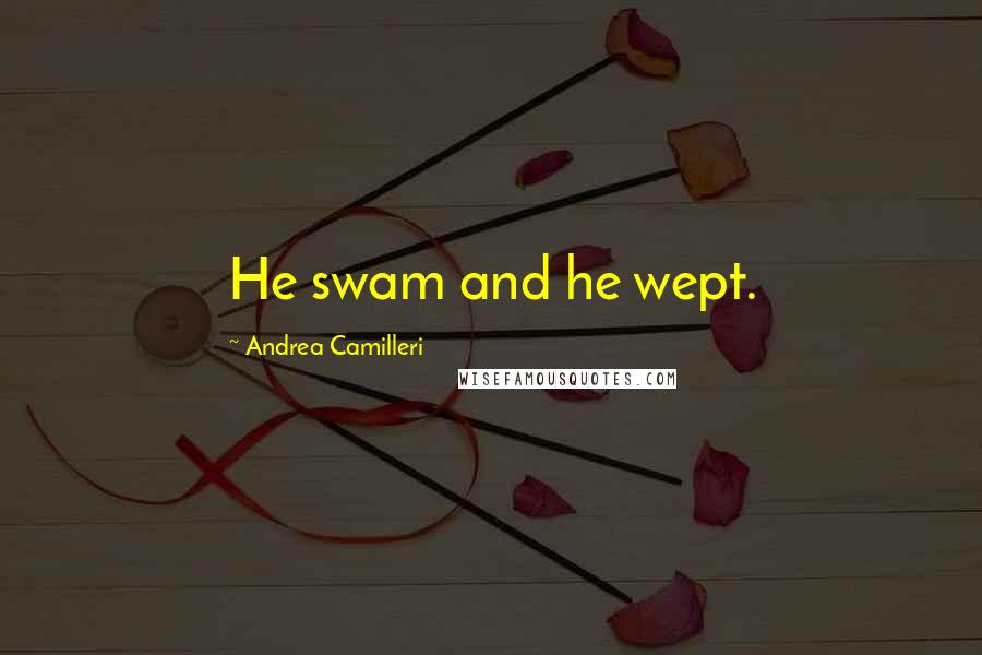 Andrea Camilleri Quotes: He swam and he wept.