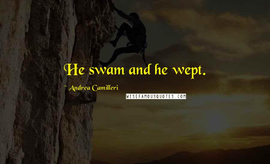 Andrea Camilleri Quotes: He swam and he wept.