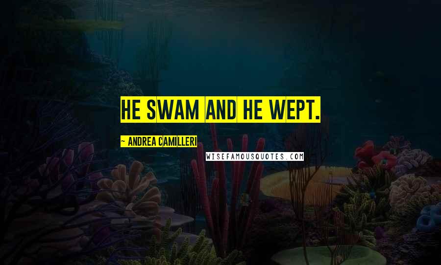Andrea Camilleri Quotes: He swam and he wept.