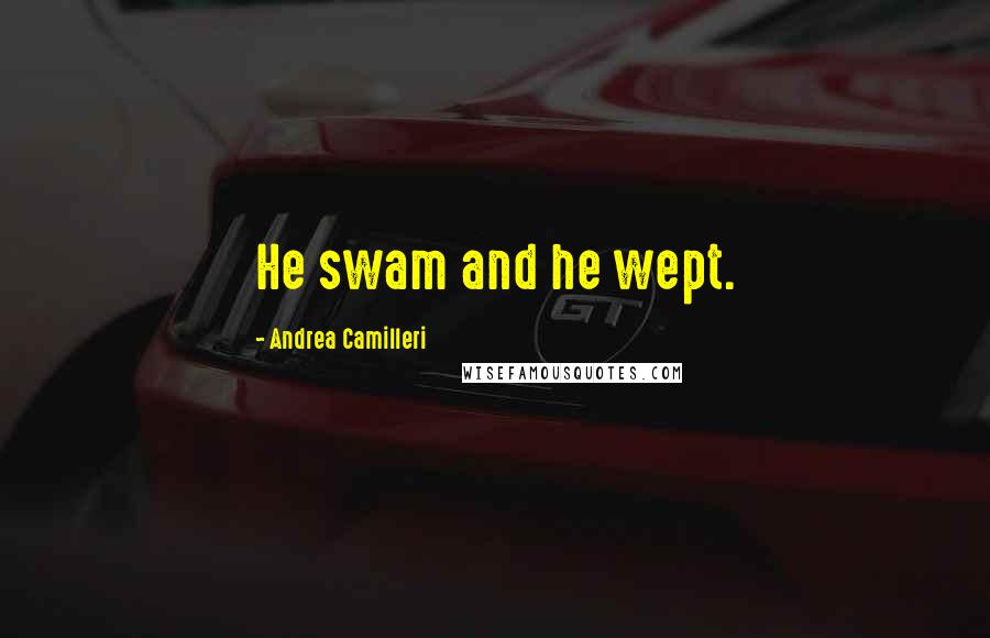 Andrea Camilleri Quotes: He swam and he wept.