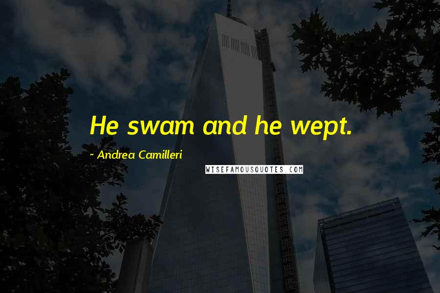 Andrea Camilleri Quotes: He swam and he wept.