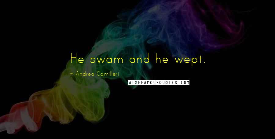 Andrea Camilleri Quotes: He swam and he wept.