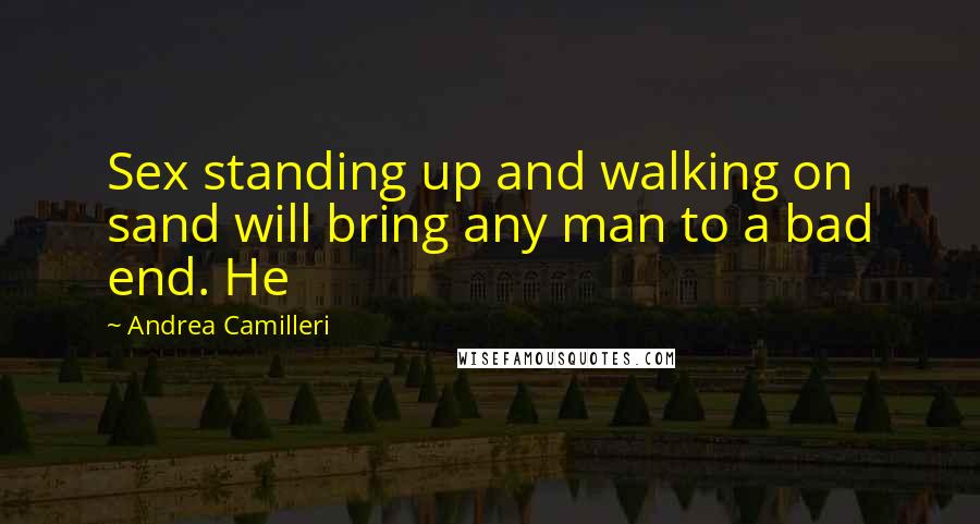 Andrea Camilleri Quotes: Sex standing up and walking on sand will bring any man to a bad end. He