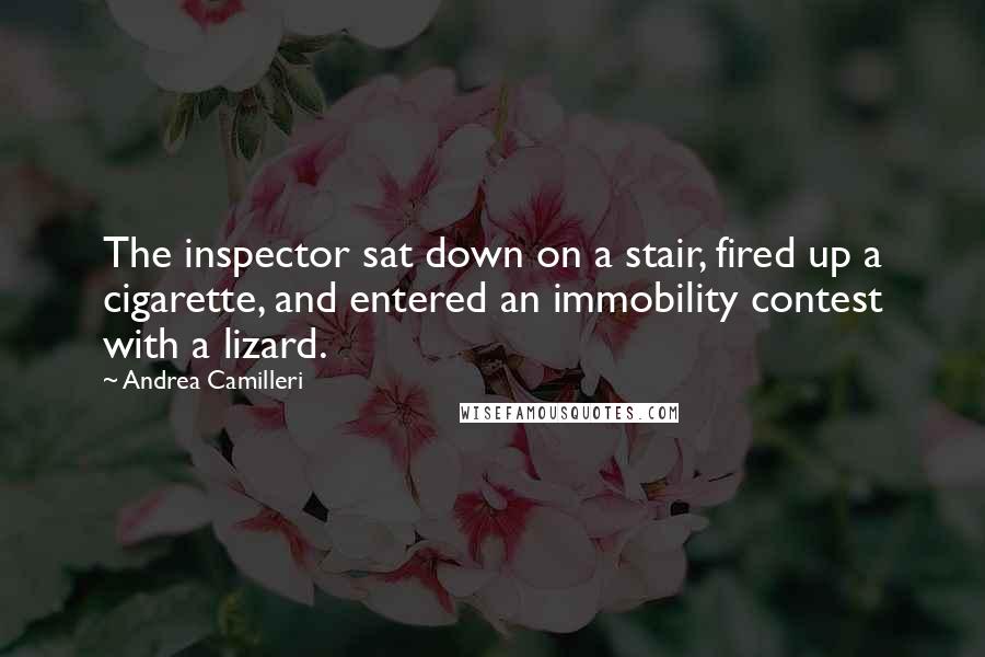 Andrea Camilleri Quotes: The inspector sat down on a stair, fired up a cigarette, and entered an immobility contest with a lizard.