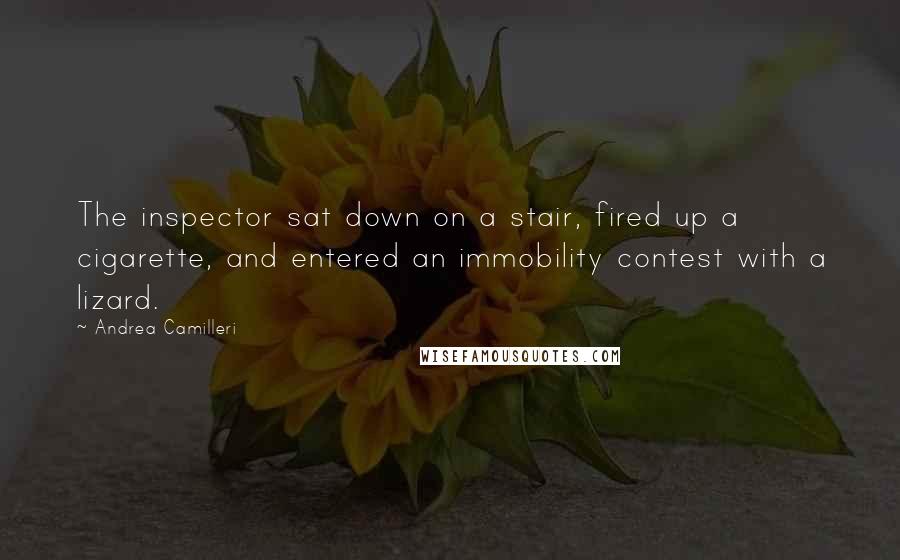 Andrea Camilleri Quotes: The inspector sat down on a stair, fired up a cigarette, and entered an immobility contest with a lizard.