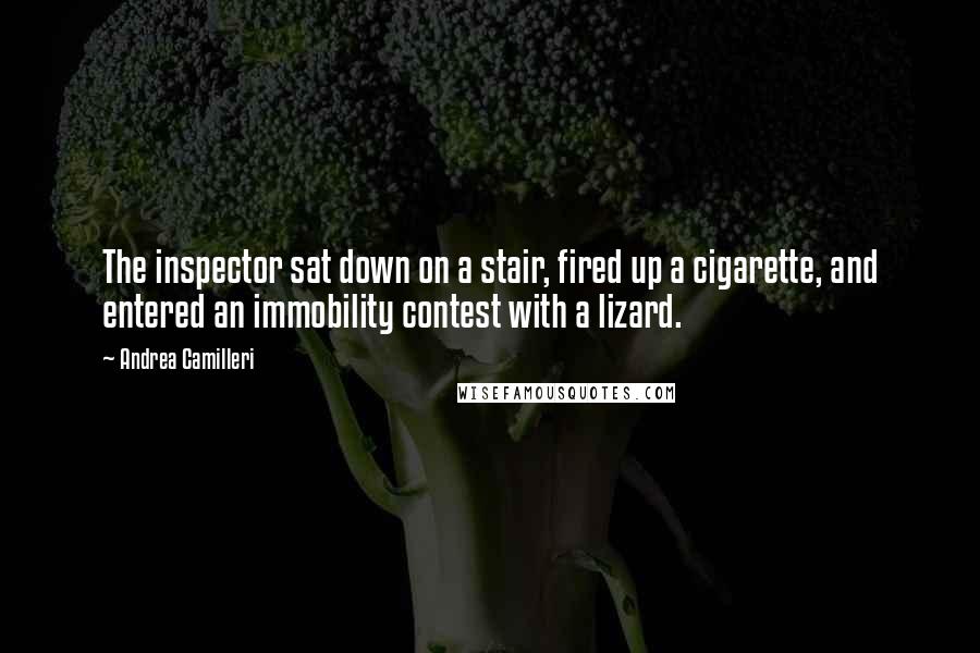 Andrea Camilleri Quotes: The inspector sat down on a stair, fired up a cigarette, and entered an immobility contest with a lizard.